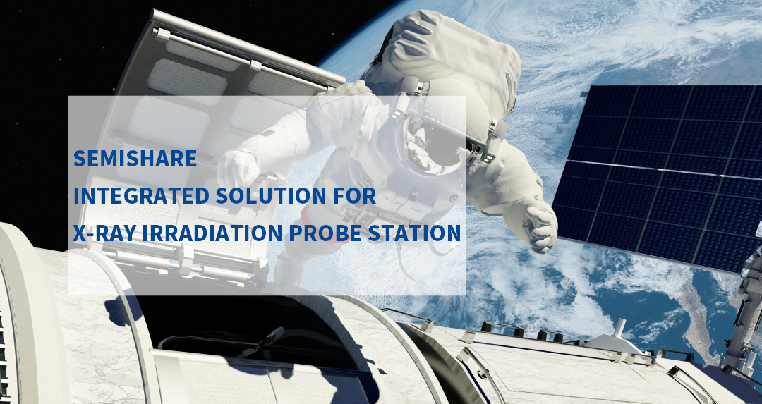SEMISHARE-Introduction of the Integrated Solution for X-ray Irradiation Probe Station